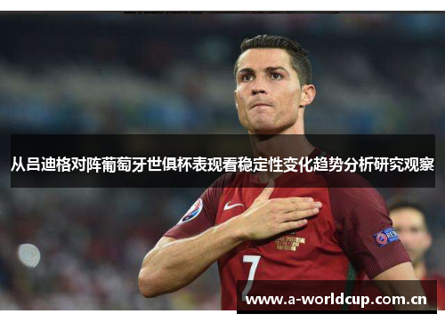 从吕迪格对阵葡萄牙世俱杯表现看稳定性变化趋势分析研究观察