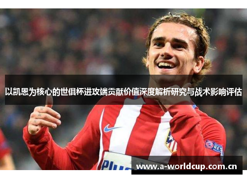 以凯恩为核心的世俱杯进攻端贡献价值深度解析研究与战术影响评估 以凯恩为核心的世俱杯进攻端贡献价值深度解析研究与战术影响评估